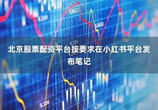 北京股票配资平台按要求在小红书平台发布笔记