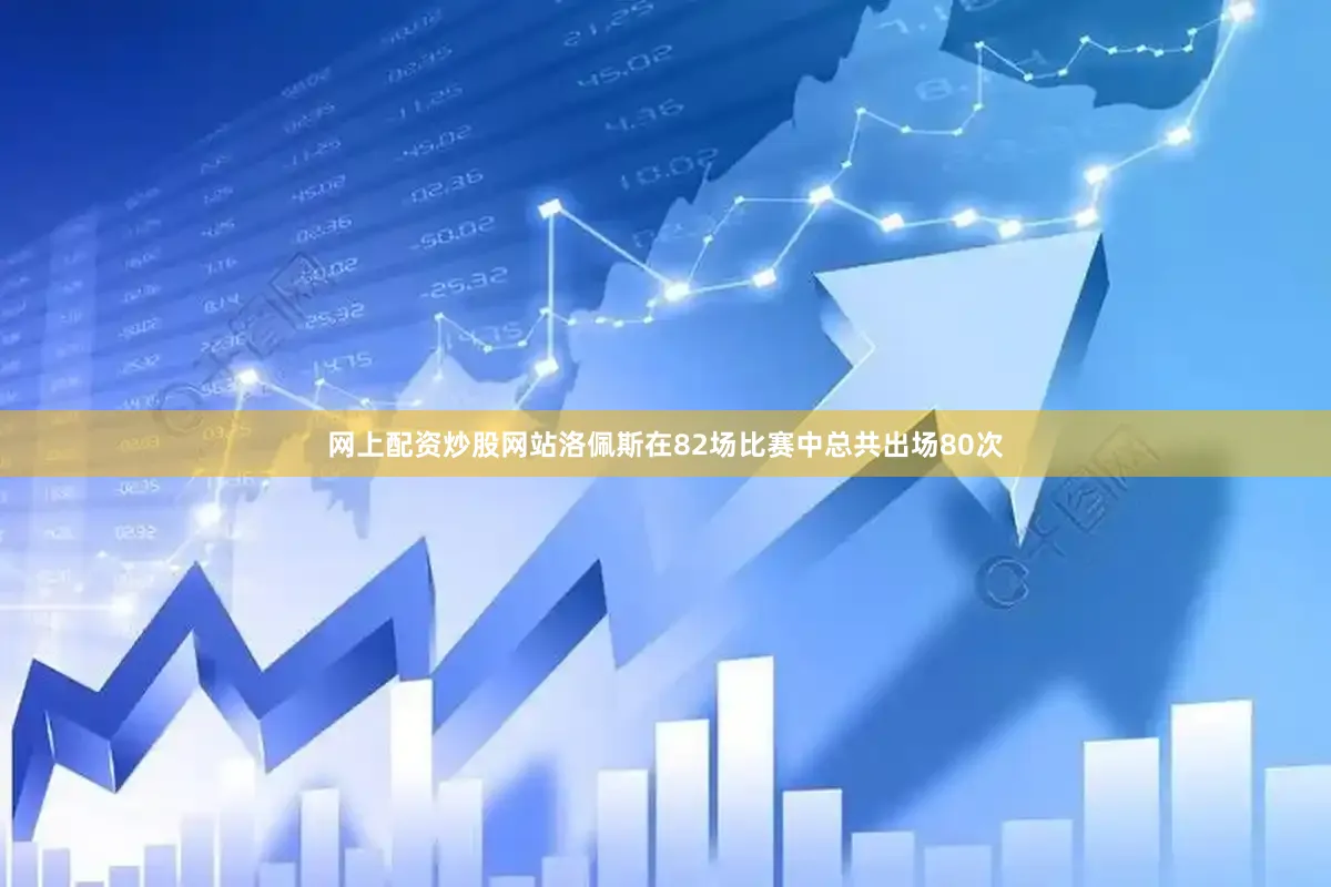 网上配资炒股网站洛佩斯在82场比赛中总共出场80次