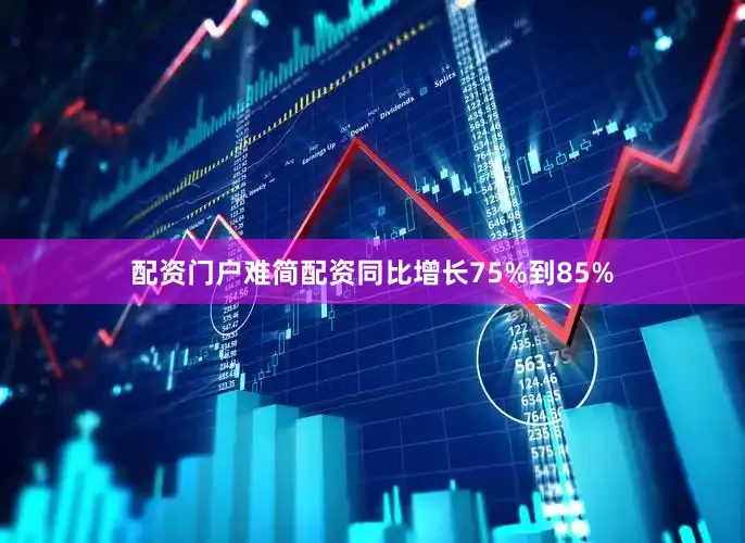 配资门户难简配资同比增长75%到85%