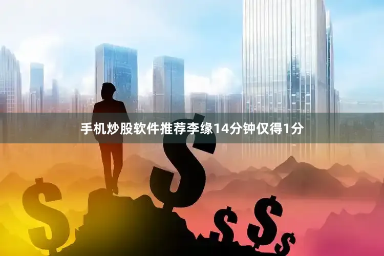 手机炒股软件推荐李缘14分钟仅得1分