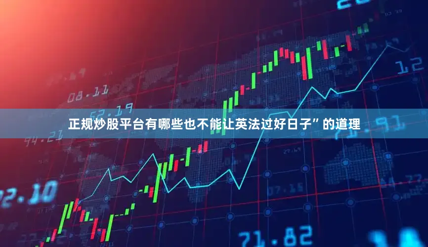 正规炒股平台有哪些也不能让英法过好日子”的道理