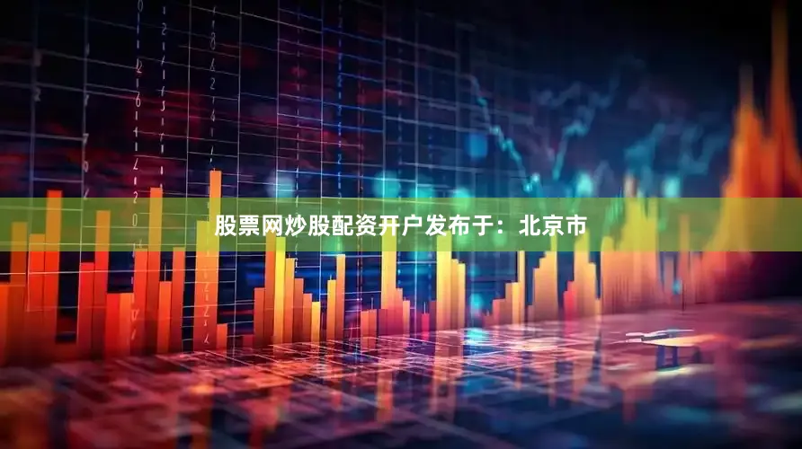 股票网炒股配资开户发布于：北京市