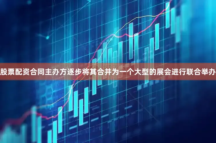 股票配资合同主办方逐步将其合并为一个大型的展会进行联合举办